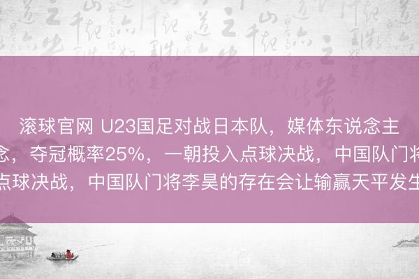滚球官网 U23国足对战日本队，媒体东说念主热议：草皮情况不睬念念，夺冠概率25%，一朝投入点球决战，中国队门将李昊的存在会让输赢天平发生歪斜