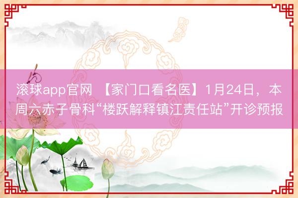 滚球app官网 【家门口看名医】1月24日，本周六赤子骨科“楼跃解释镇江责任站”开诊预报