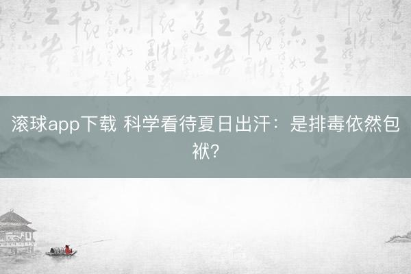 滚球app下载 科学看待夏日出汗:是排毒依然包袱?