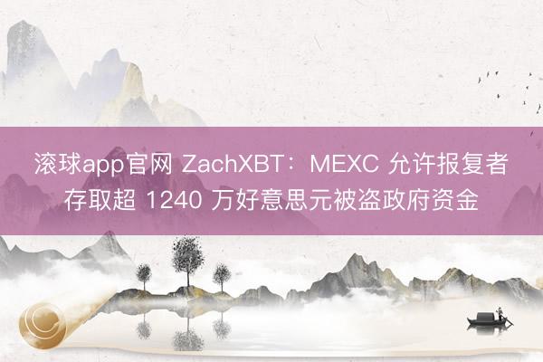 滚球app官网 ZachXBT：MEXC 允许报复者存取超 1240 万好意思元被盗政府资金
