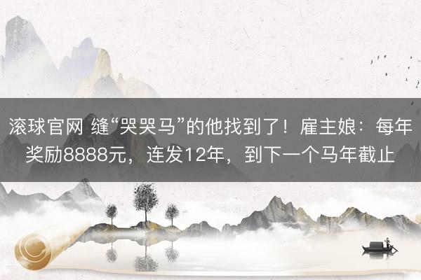 滚球官网 缝“哭哭马”的他找到了!雇主娘:每年奖励8888元,连发12年,到下一个马年截止