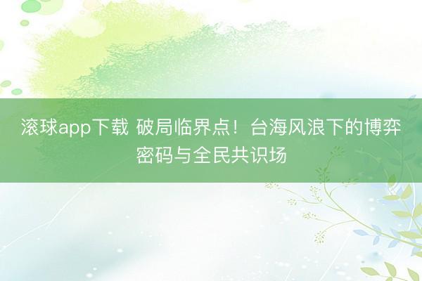 滚球app下载 破局临界点！台海风浪下的博弈密码与全民共识场