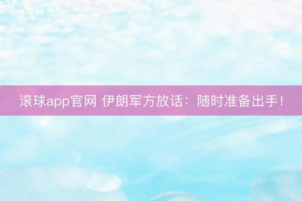 滚球app官网 伊朗军方放话：随时准备出手！