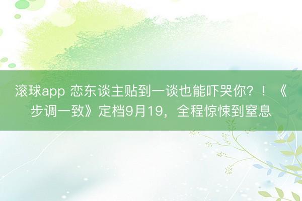 滚球app 恋东谈主贴到一谈也能吓哭你?!《步调一致》定档9月19,全程惊悚到窒息