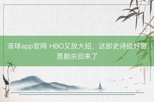 滚球app官网 HBO又放大招,这部史诗级好意思剧杀回来了