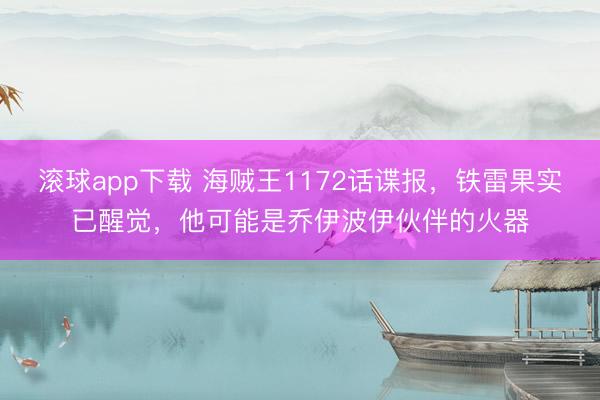 滚球app下载 海贼王1172话谍报,铁雷果实已醒觉,他可能是乔伊波伊伙伴的火器
