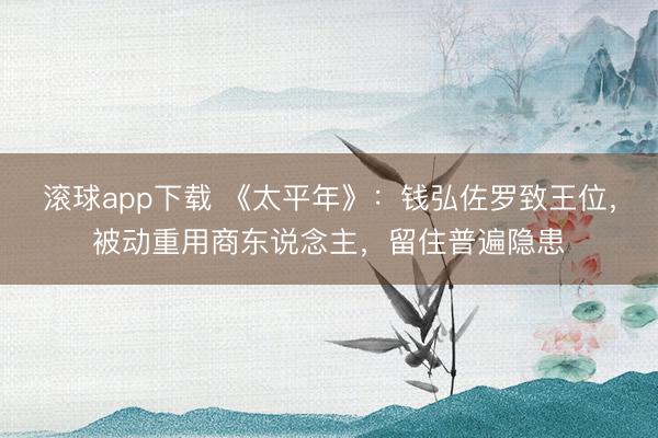 滚球app下载 《太平年》：钱弘佐罗致王位，被动重用商东说念主，留住普遍隐患