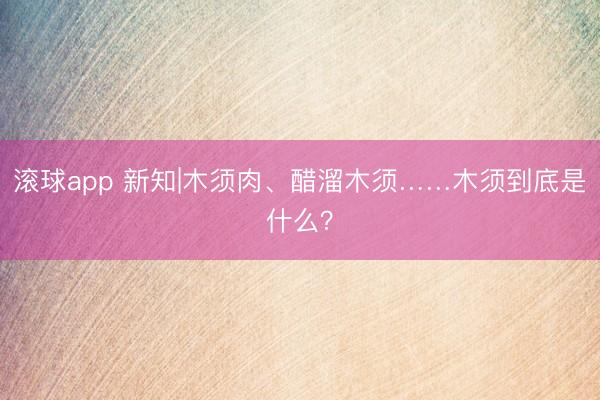 滚球app 新知|木须肉、醋溜木须……木须到底是什么?