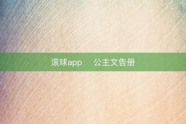 滚球app ️公主文告册️