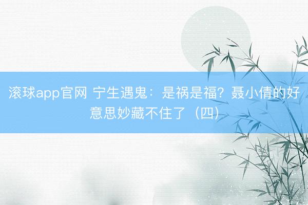 滚球app官网 宁生遇鬼：是祸是福？聂小倩的好意思妙藏不住了（四）