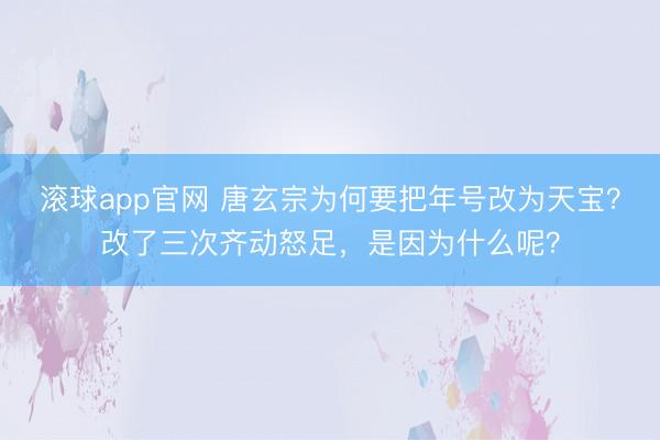 滚球app官网 唐玄宗为何要把年号改为天宝？改了三次齐动怒足，是因为什么呢？