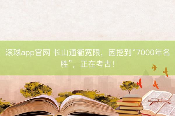滚球app官网 长山通衢宽限，因挖到“7000年名胜”，正在考古！