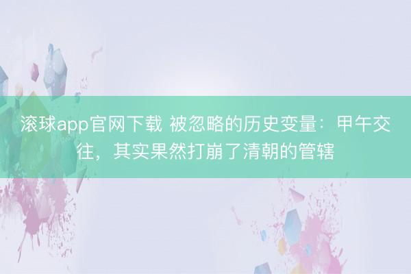 滚球app官网下载 被忽略的历史变量:甲午交往,其实果然打崩了清朝的管辖