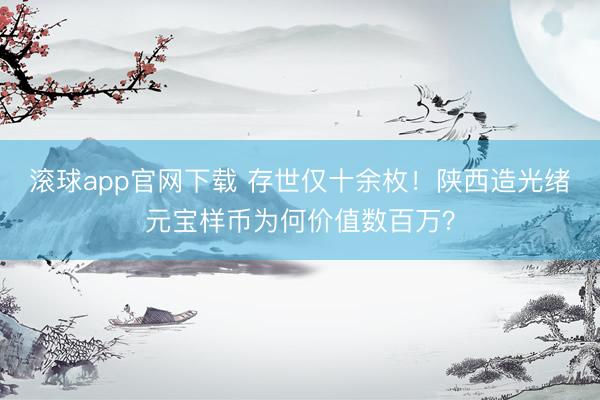 滚球app官网下载 存世仅十余枚！陕西造光绪元宝样币为何价值数百万？