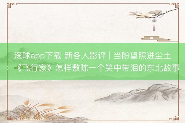 滚球app下载 新各人影评 | 当盼望照进尘土：《飞行家》怎样敷陈一个笑中带泪的东北故事