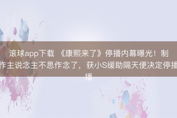 滚球app下载 《康熙来了》停播内幕曝光！制作主说念主不思作念了，获小S缓助隔天便决定停播