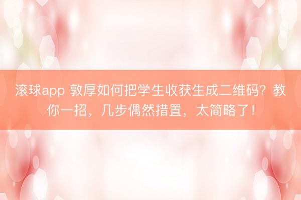 滚球app 敦厚如何把学生收获生成二维码？教你一招，几步偶然措置，太简略了！