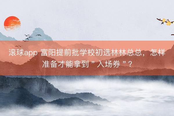 滚球app 富阳提前批学校初选林林总总，怎样准备才能拿到＂入场券＂？