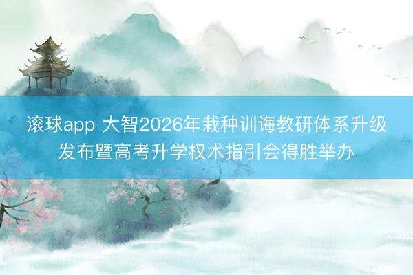 滚球app 大智2026年栽种训诲教研体系升级发布暨高考升学权术指引会得胜举办