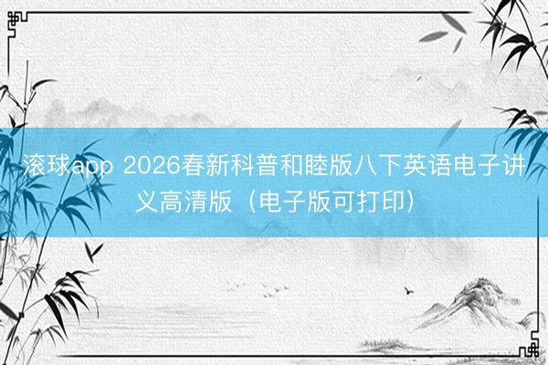 滚球app 2026春新科普和睦版八下英语电子讲义高清版（电子版可打印）