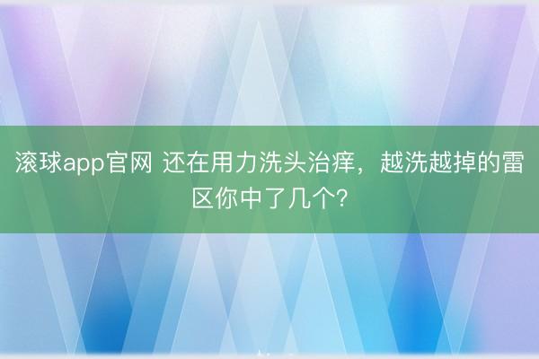 滚球app官网 还在用力洗头治痒，越洗越掉的雷区你中了几个？