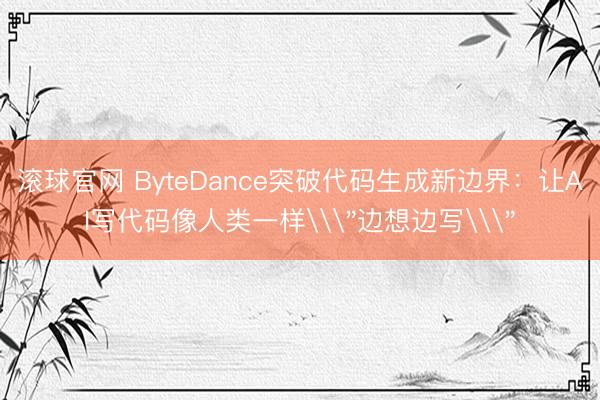 滚球官网 ByteDance突破代码生成新边界:让AI写代码像人类一样\