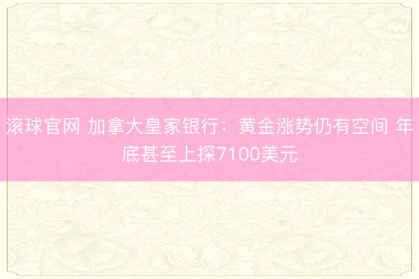 滚球官网 加拿大皇家银行:黄金涨势仍有空间 年底甚至上探7100美元