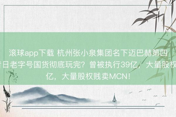 滚球app下载 杭州张小泉集团名下迈巴赫第四次拍卖，昔日老字号国货彻底玩完？曾被执行39亿，大量股权贱卖MCN！
