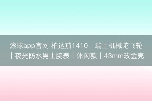 滚球app官网 柏达茄1410・瑞士机械陀飞轮|夜光防水男士腕表|休闲款|43mm玫金壳