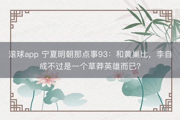 滚球app 宁夏明朝那点事93:和黄巢比,李自成不过是一个草莽英雄而已?