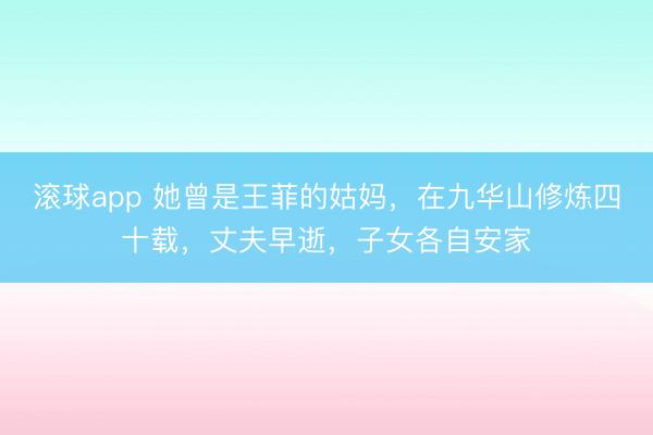 滚球app 她曾是王菲的姑妈，在九华山修炼四十载，丈夫早逝，子女各自安家