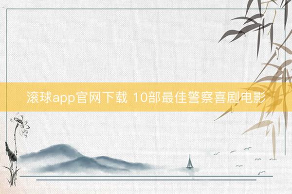 滚球app官网下载 10部最佳警察喜剧电影