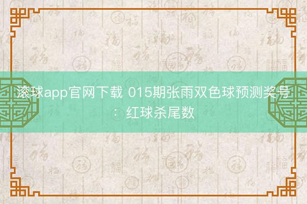 滚球app官网下载 015期张雨双色球预测奖号：红球杀尾数