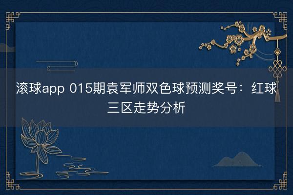 滚球app 015期袁军师双色球预测奖号:红球三区走势分析