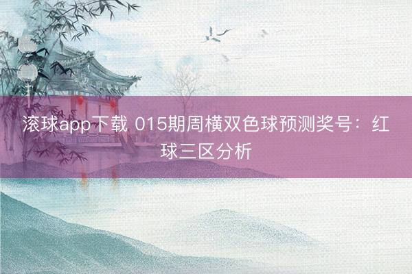滚球app下载 015期周横双色球预测奖号：红球三区分析