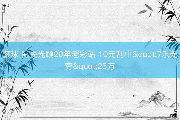 滚球 彩民光顾20年老彩站 10元刮中"7乐无穷"25万