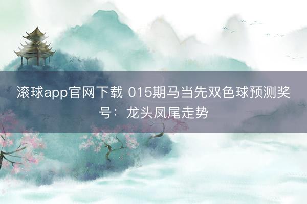 滚球app官网下载 015期马当先双色球预测奖号：龙头凤尾走势