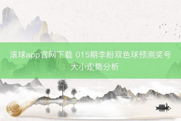滚球app官网下载 015期李盼双色球预测奖号：大小走势分析