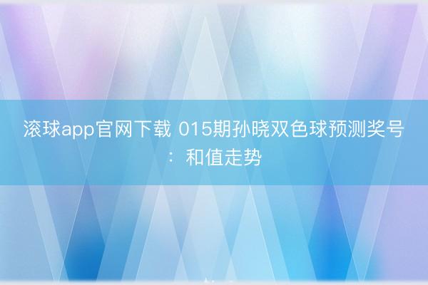 滚球app官网下载 015期孙晓双色球预测奖号:和值走势