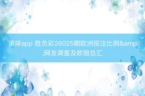 滚球app 胜负彩26025期欧洲投注比例&网友调查及欧赔总汇
