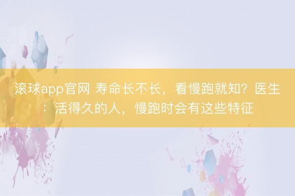 滚球app官网 寿命长不长，看慢跑就知？医生：活得久的人，慢跑时会有这些特征