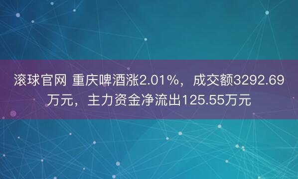 滚球官网 重庆啤酒涨2.01%,成交额3292.69万元,主力资金净流出125.55万元