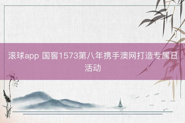 滚球app 国窖1573第八年携手澳网打造专属日活动
