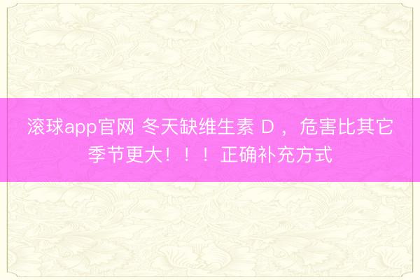 滚球app官网 冬天缺维生素 D ，危害比其它季节更大！！！正确补充方式