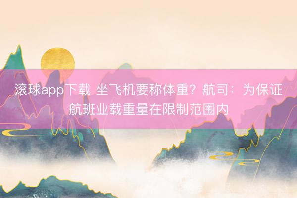 滚球app下载 坐飞机要称体重?航司:为保证航班业载重量在限制范围内