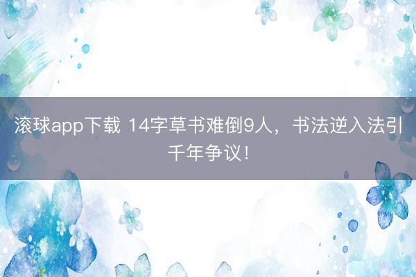 滚球app下载 14字草书难倒9人,书法逆入法引千年争议!