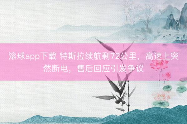 滚球app下载 特斯拉续航剩72公里，高速上突然断电，售后回应引发争议