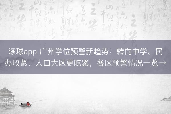 滚球app 广州学位预警新趋势：转向中学、民办收紧、人口大区更吃紧，各区预警情况一览→