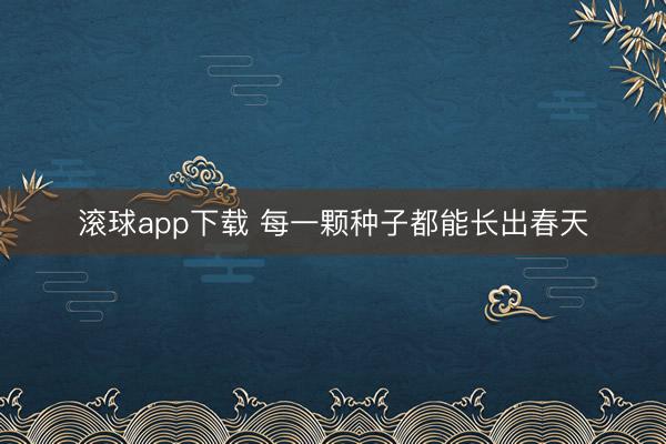 滚球app下载 每一颗种子都能长出春天