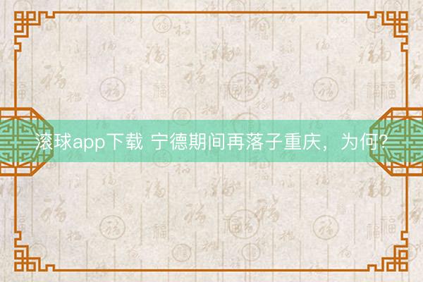 滚球app下载 宁德期间再落子重庆,为何?